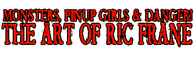 MONSTERS, PINUPS GIRLS & DANGER! THE ART OF RIC FRANE